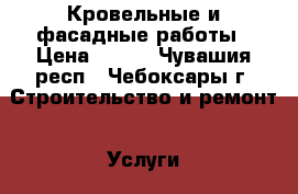 Кровельные и фасадные работы › Цена ­ 500 - Чувашия респ., Чебоксары г. Строительство и ремонт » Услуги   